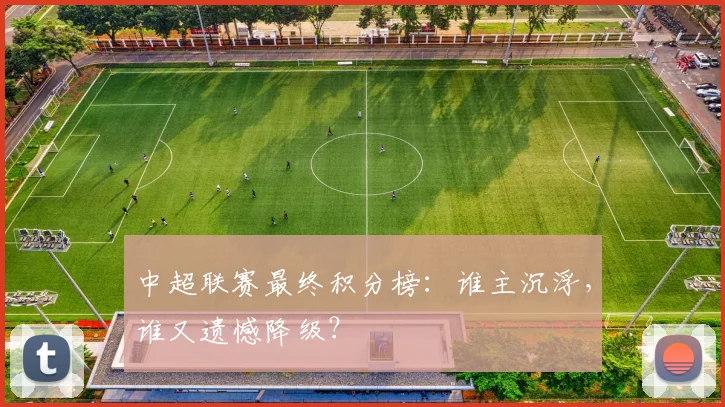 中超联赛最终积分榜:谁主沉浮,谁又遗憾降级?