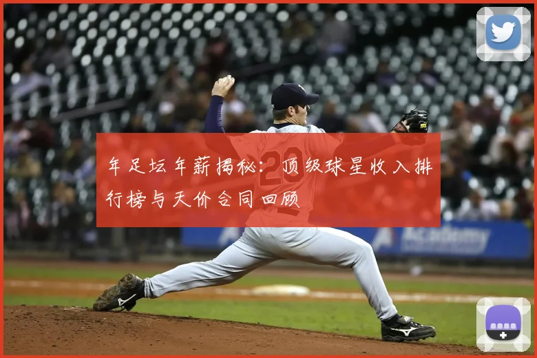 年足坛年薪揭秘：顶级球星收入排行榜与天价合同回顾