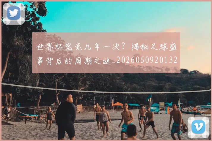 世界杯究竟几年一次？揭秘足球盛事背后的周期之谜_20260609201327