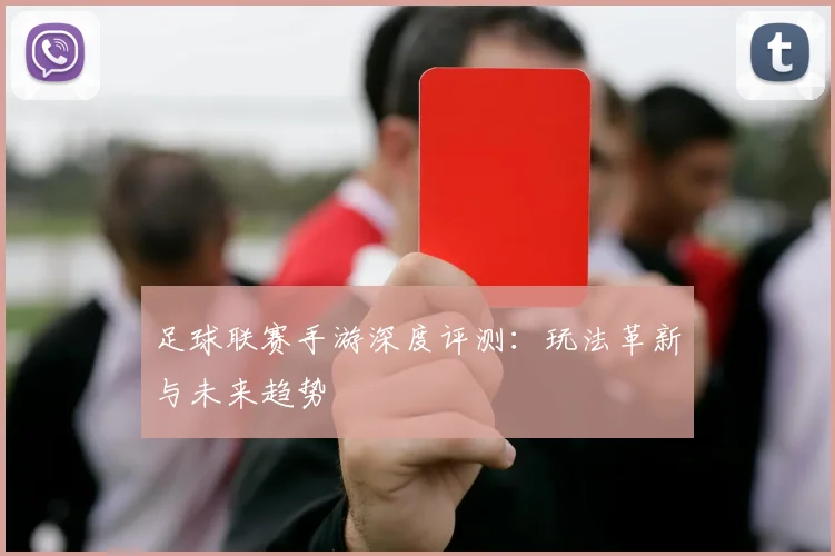 足球联赛手游深度评测：玩法革新与未来趋势