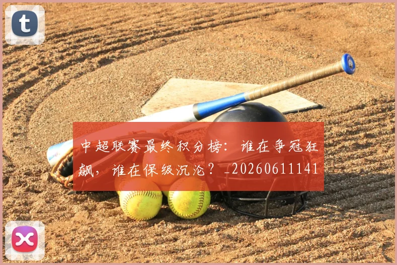中超联赛最终积分榜：谁在争冠狂飙，谁在保级沉沦？_20260611141640