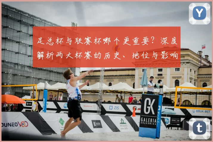 足总杯与联赛杯哪个更重要?深度解析两大杯赛的历史、地位与影响力