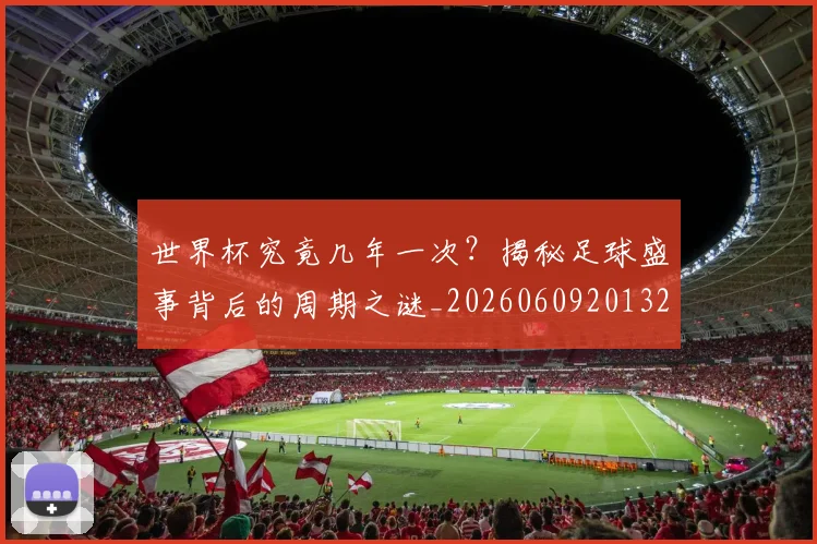 世界杯究竟几年一次?揭秘足球盛事背后的周期之谜_20260609201327