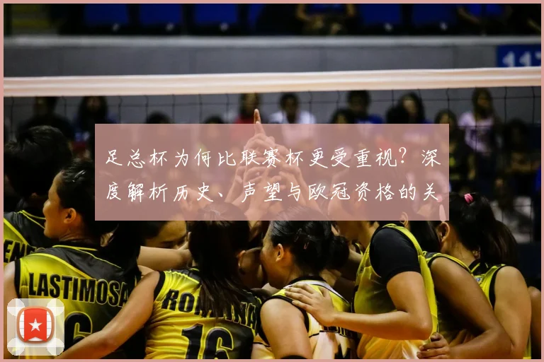 足总杯为何比联赛杯更受重视？深度解析历史、声望与欧冠资格的关键差异