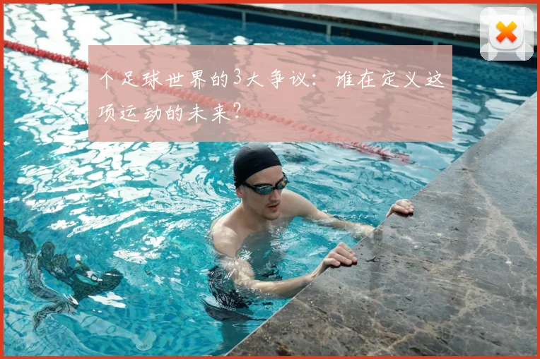 个足球世界的3大争议：谁在定义这项运动的未来？